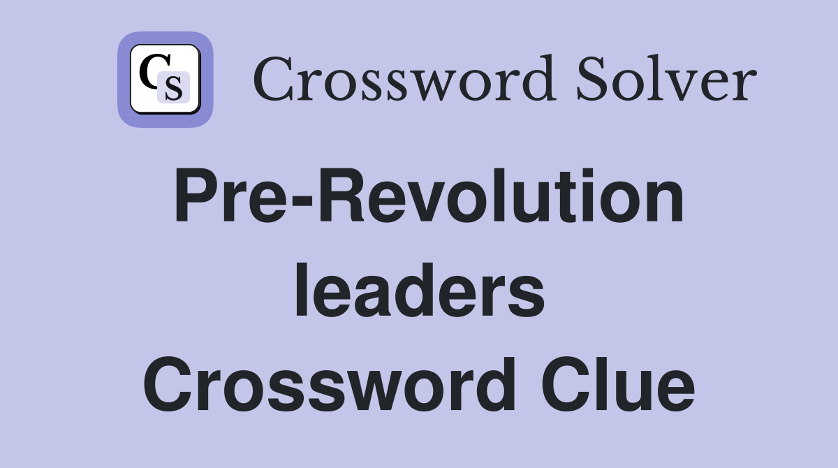 Pre-Revolution leaders Crossword Clue
