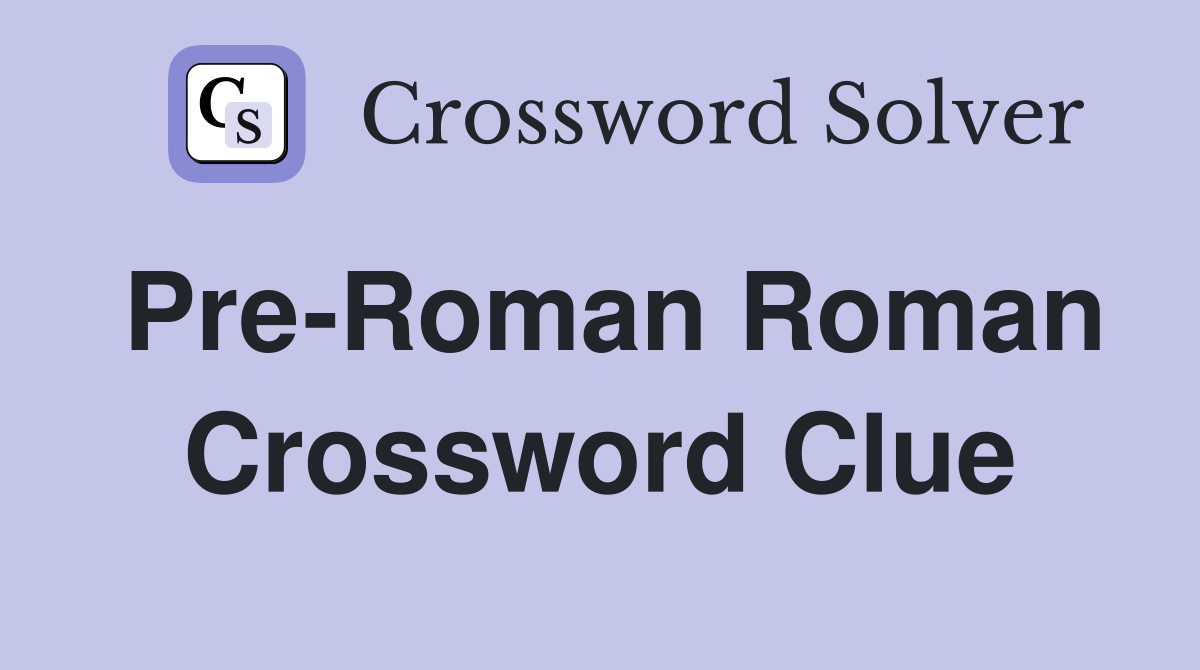 Pre-Roman Roman Crossword Clue