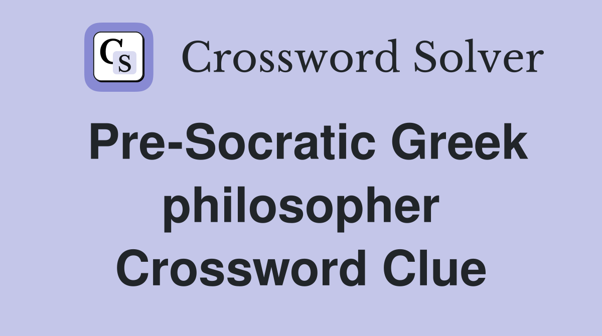 Pre-Socratic Greek philosopher Crossword Clue