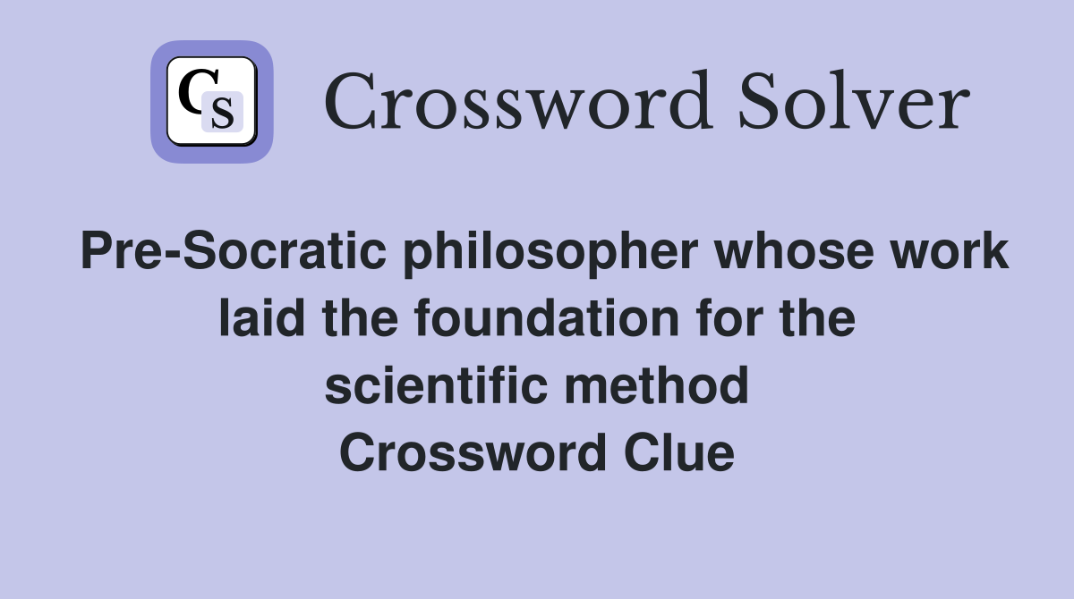 Pre-Socratic philosopher whose work laid the foundation for the scientific method Crossword Clue