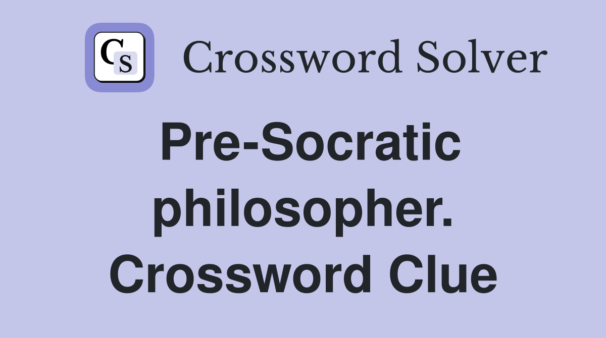 Pre-Socratic philosopher. Crossword Clue