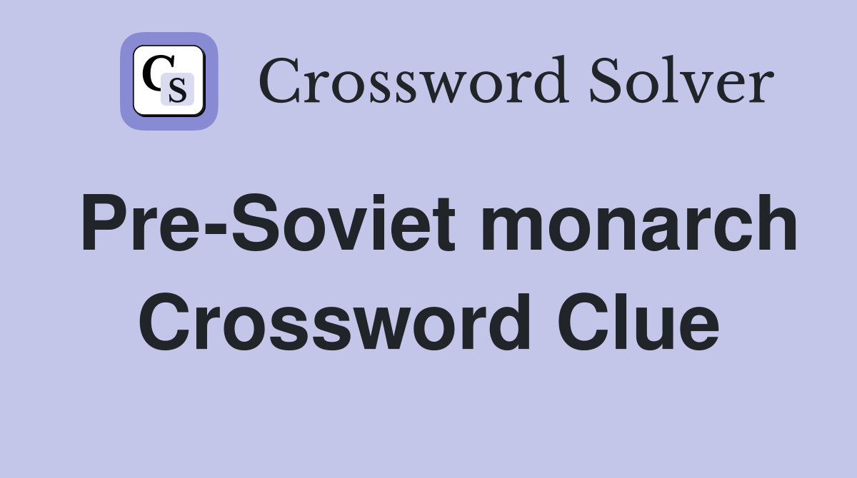 Pre-Soviet monarch Crossword Clue