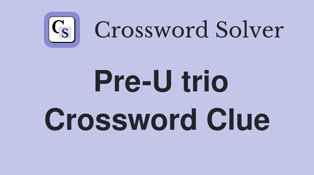 Pre-U trio Crossword Clue