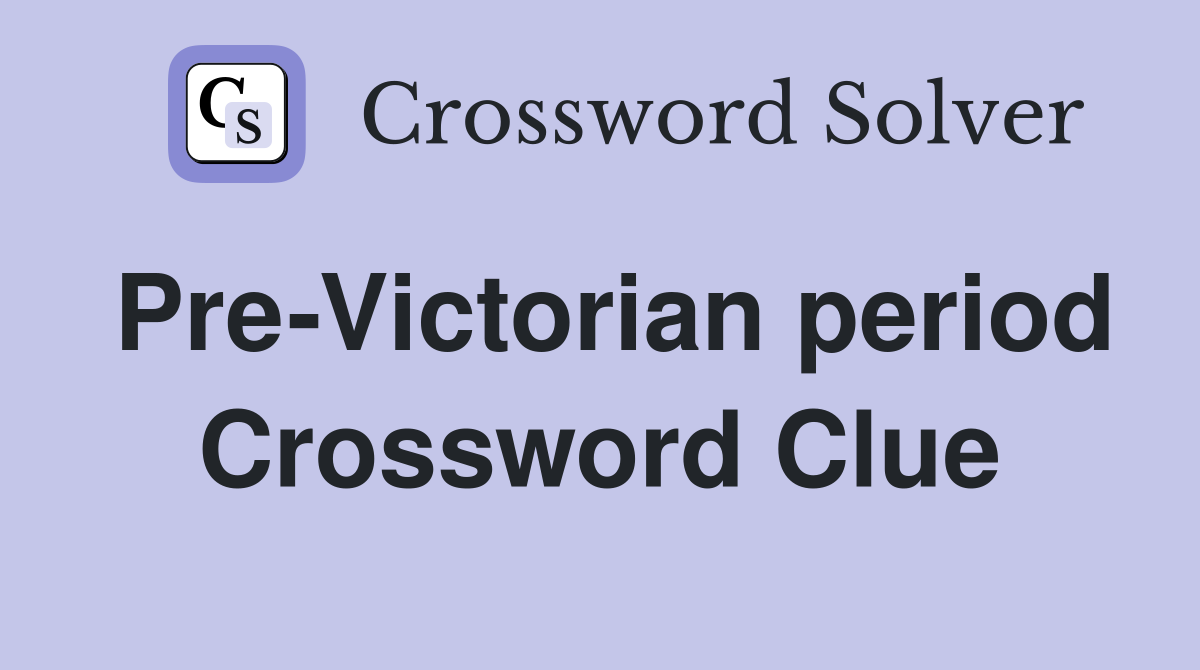 Pre-Victorian period Crossword Clue