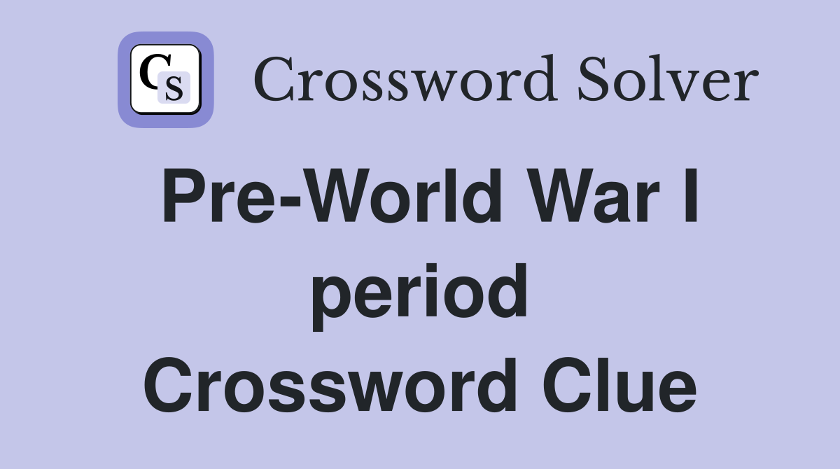 Pre-World War I period Crossword Clue