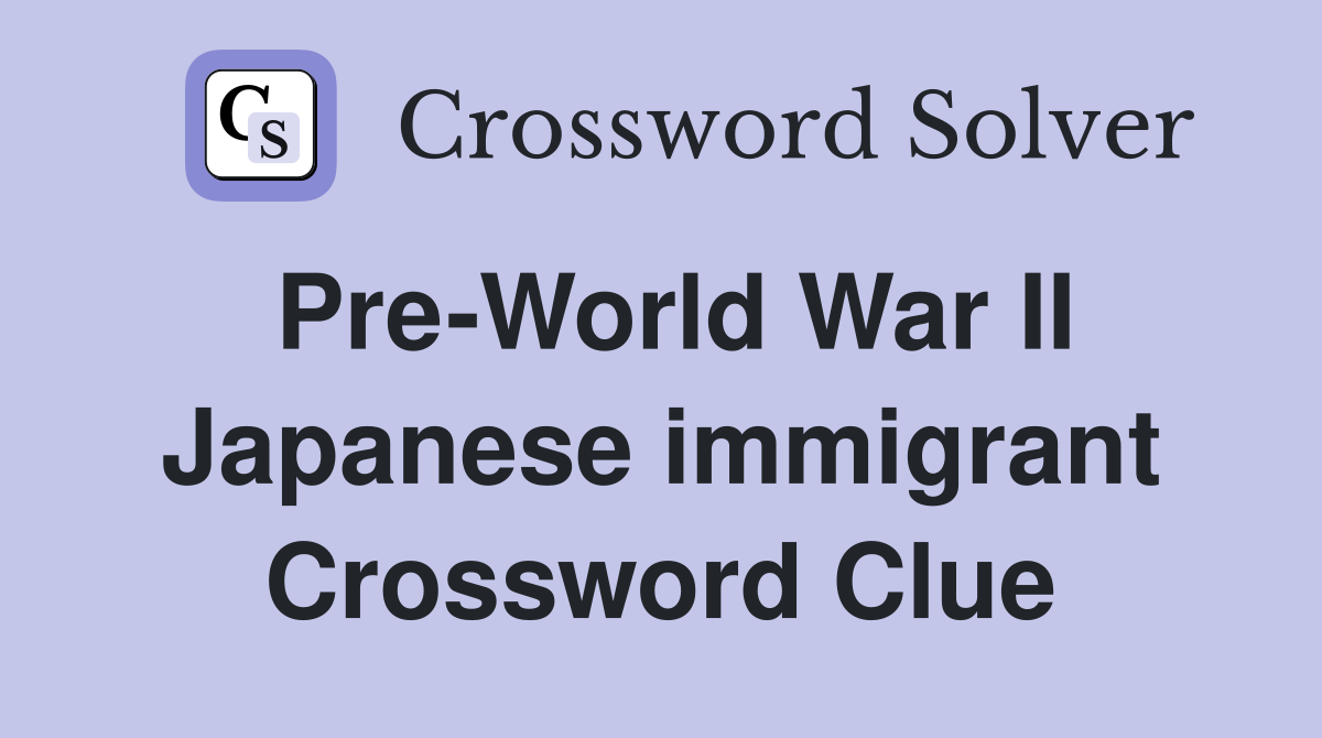 Pre-World War II Japanese immigrant Crossword Clue