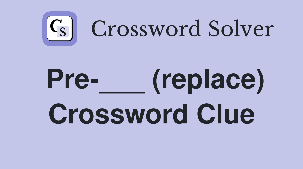Pre-___ (replace) Crossword Clue