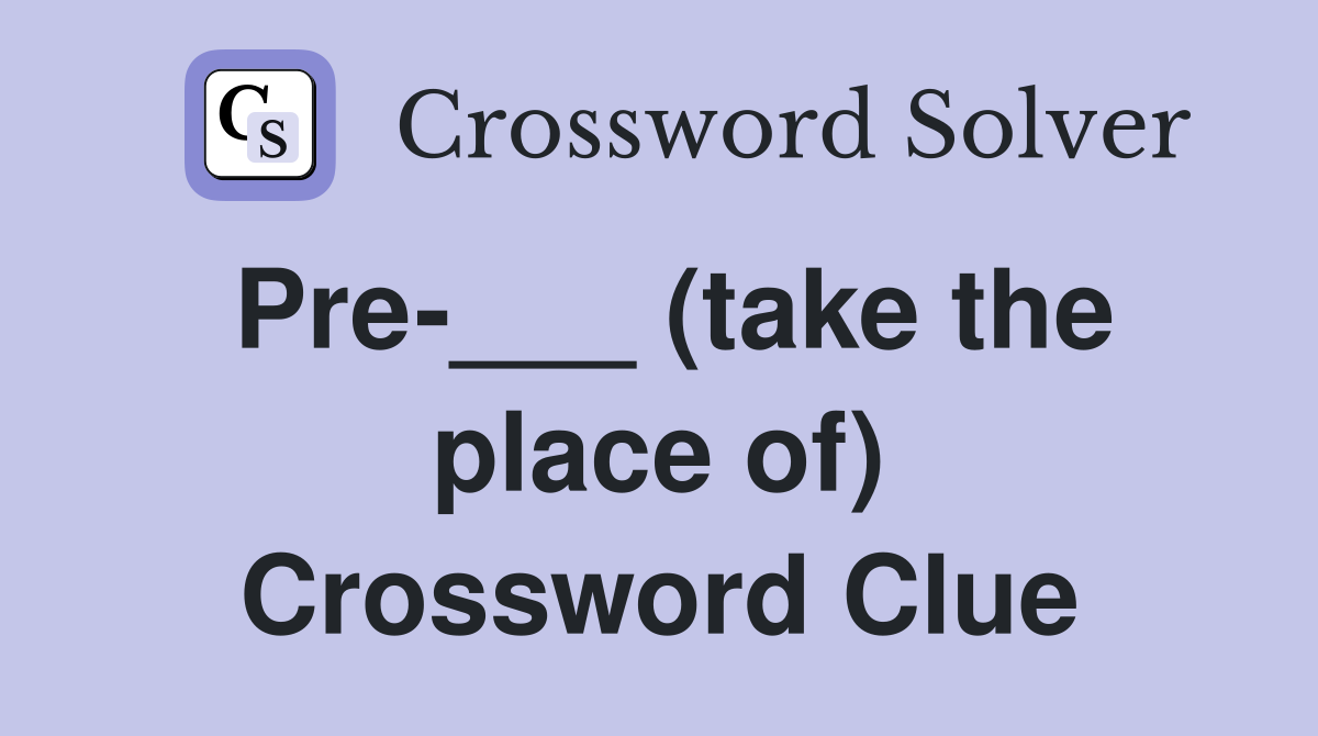 Pre-___ (take the place of) Crossword Clue