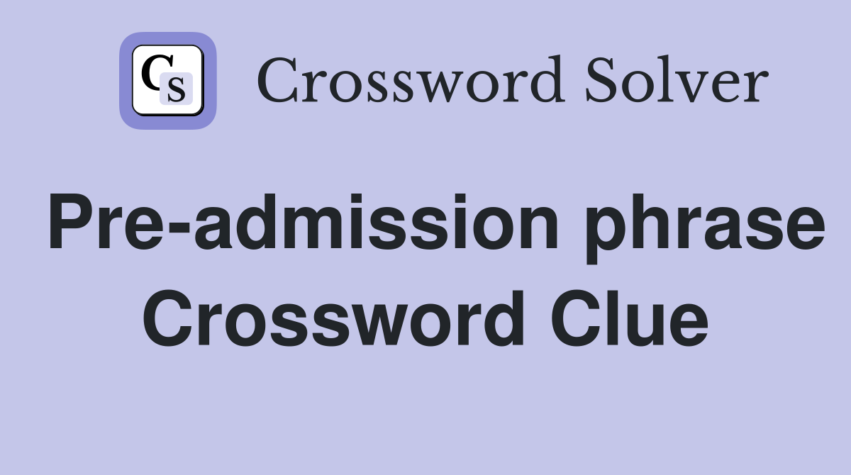Pre-admission phrase Crossword Clue