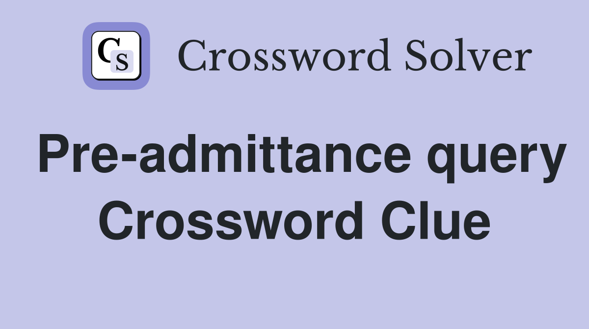 Pre-admittance query Crossword Clue