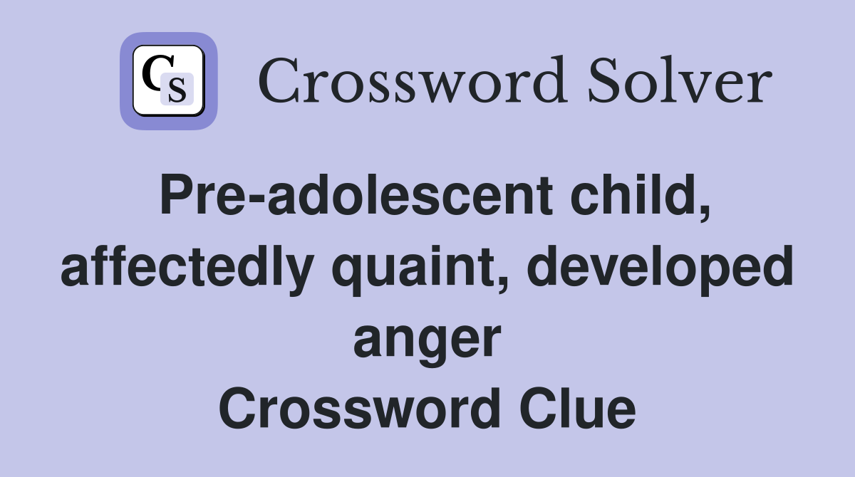 Pre-adolescent child, affectedly quaint, developed anger Crossword Clue