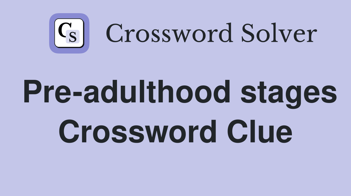 Pre-adulthood stages Crossword Clue