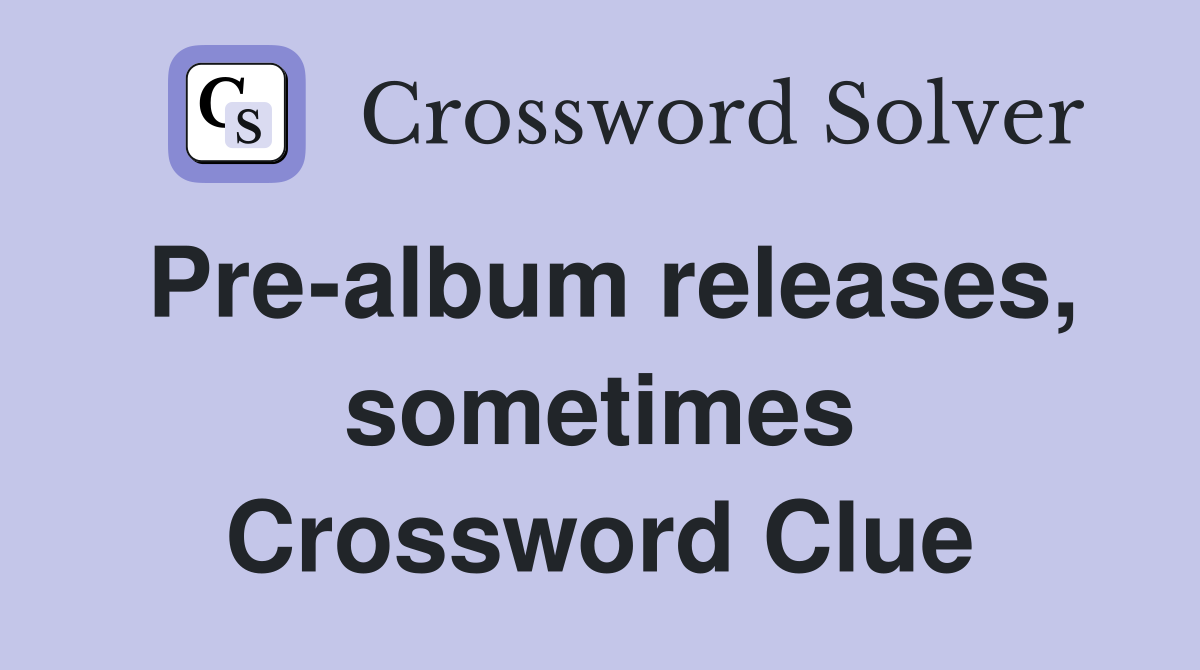Pre-album releases, sometimes Crossword Clue