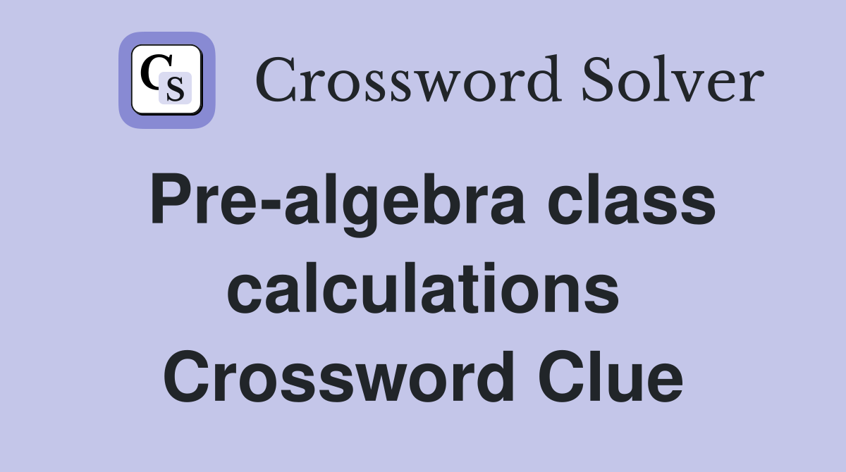 Pre-algebra class calculations Crossword Clue
