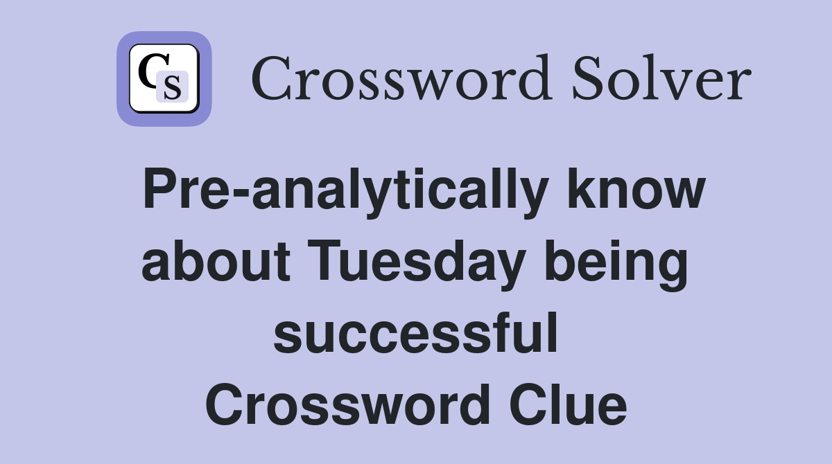 Pre-analytically know about Tuesday being successful Crossword Clue