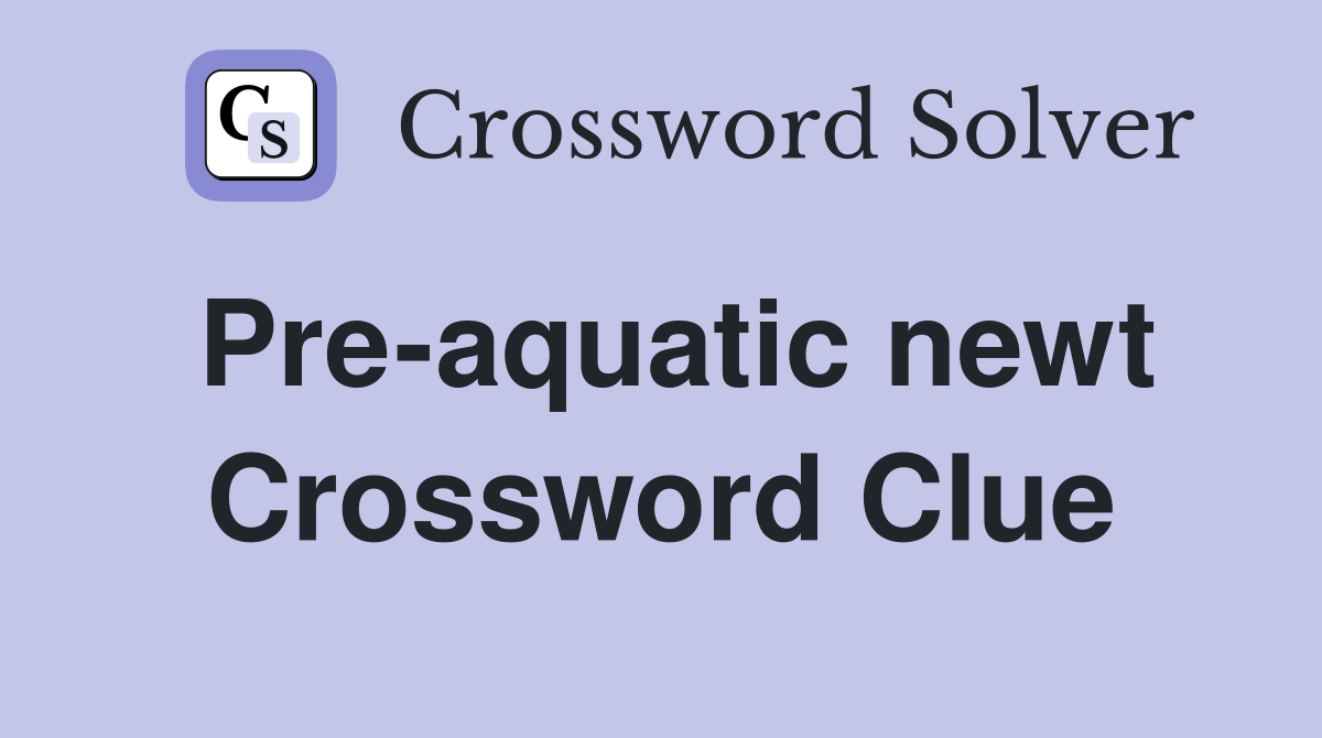 Pre-aquatic newt Crossword Clue