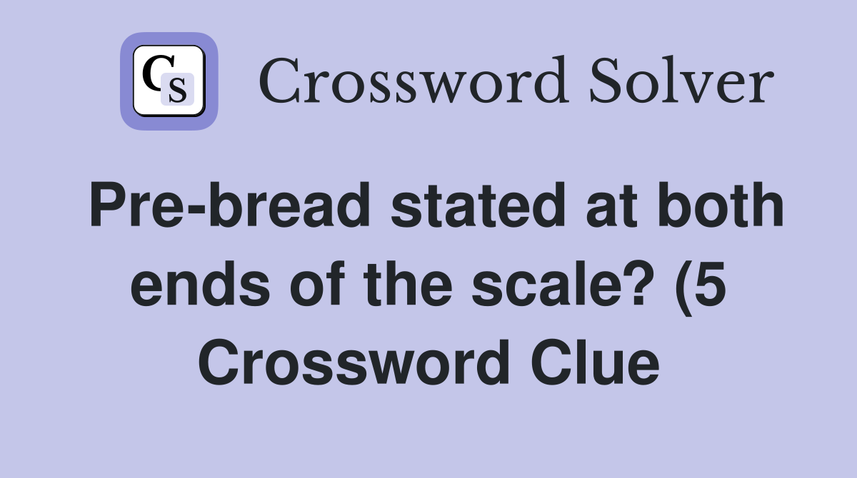 Pre bread stated at both ends of the scale? (5) Crossword Clue Pre bread stated at both ends of the scale? (5) Crossword Clue