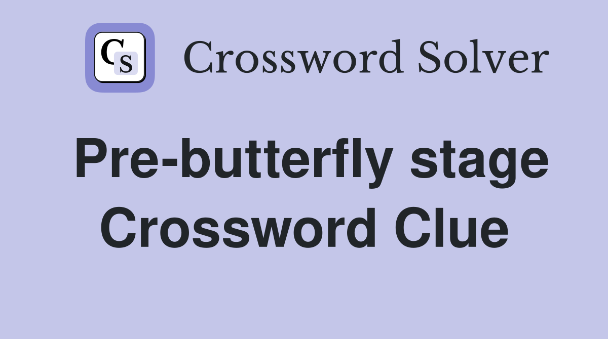 Pre-butterfly stage Crossword Clue