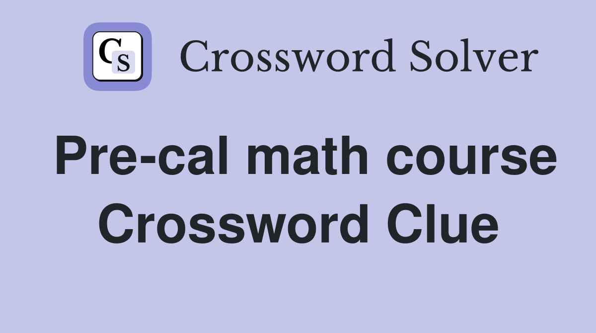 Pre-cal math course Crossword Clue