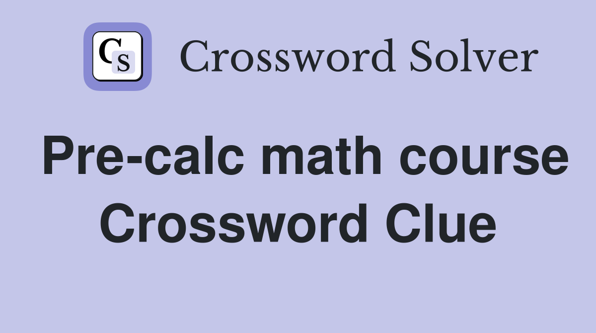 Pre-calc math course Crossword Clue