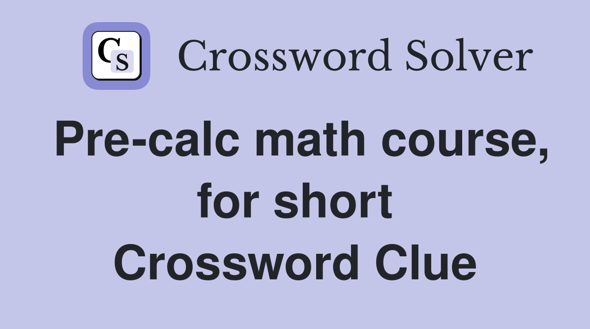 Pre-calc math course, for short Crossword Clue