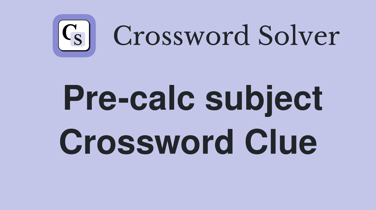 Pre-calc subject Crossword Clue