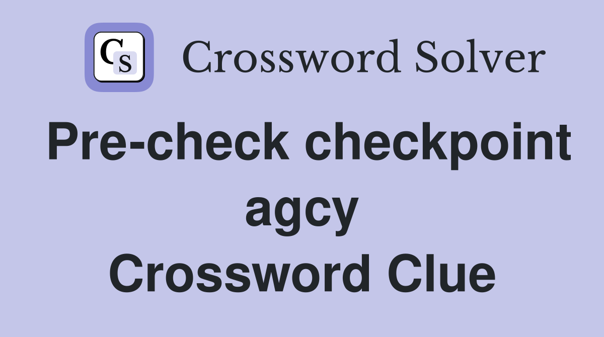 Pre-check checkpoint agcy Crossword Clue