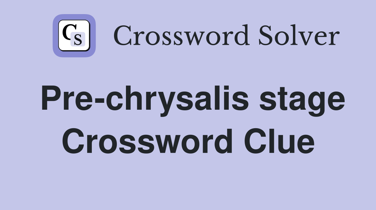 Pre-chrysalis stage Crossword Clue
