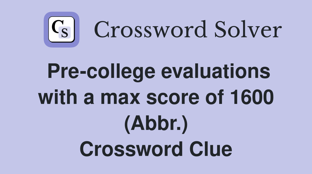 Pre-college evaluations with a max score of 1600 (Abbr.) Crossword Clue