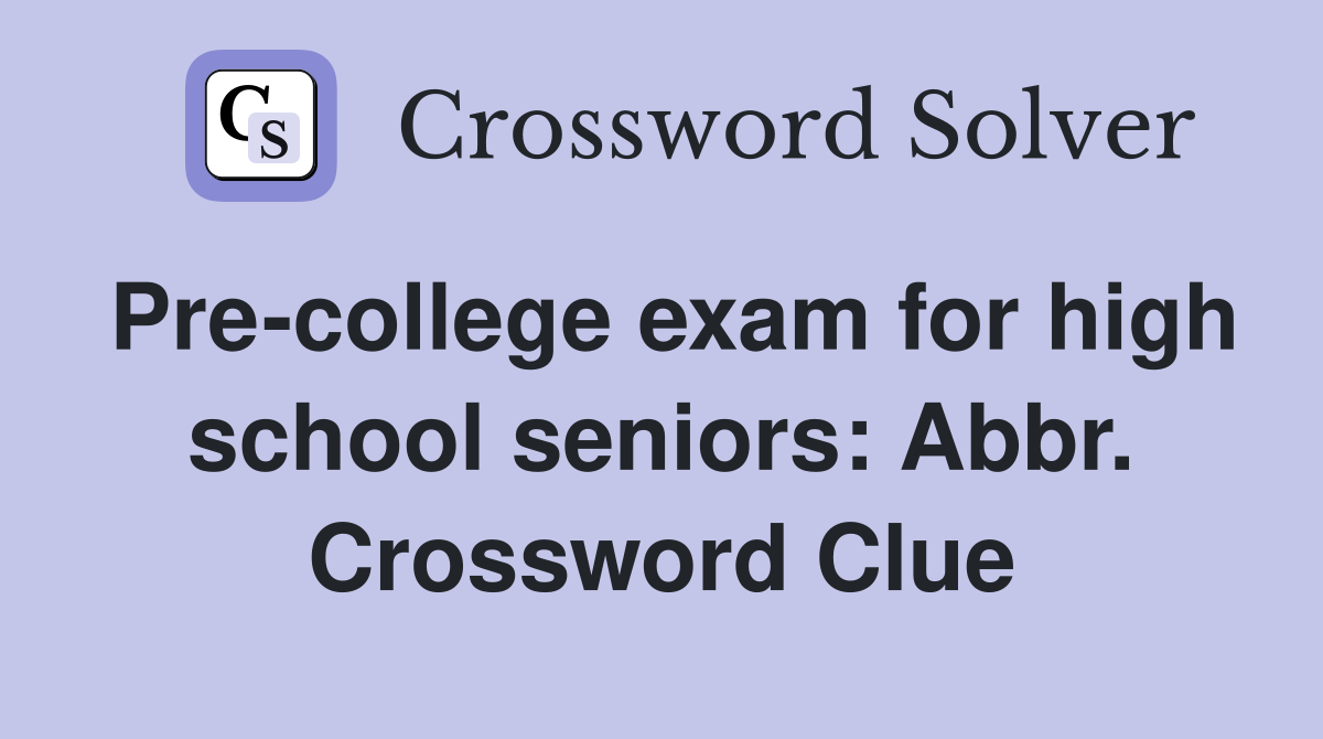 Pre-college exam for high school seniors: Abbr. Crossword Clue