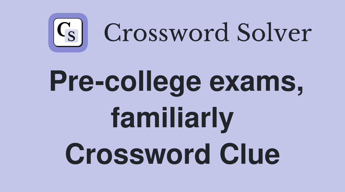 Pre-college exams, familiarly Crossword Clue