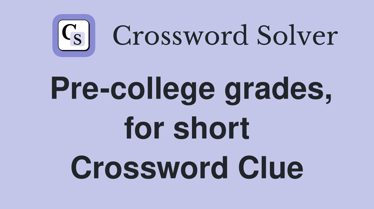 Pre-college grades, for short Crossword Clue