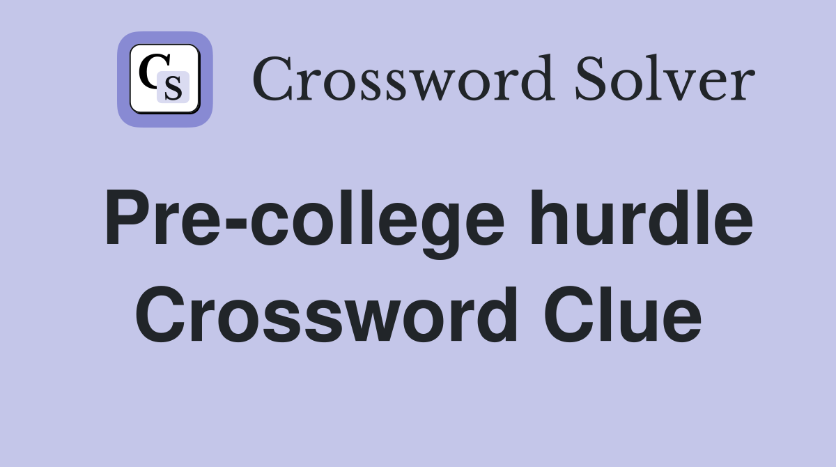 Pre-college hurdle Crossword Clue