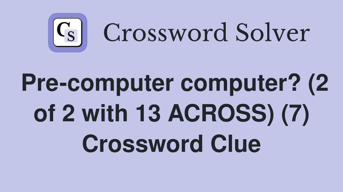 Pre-computer computer? (2 of 2 with 13 ACROSS) (7) Crossword Clue