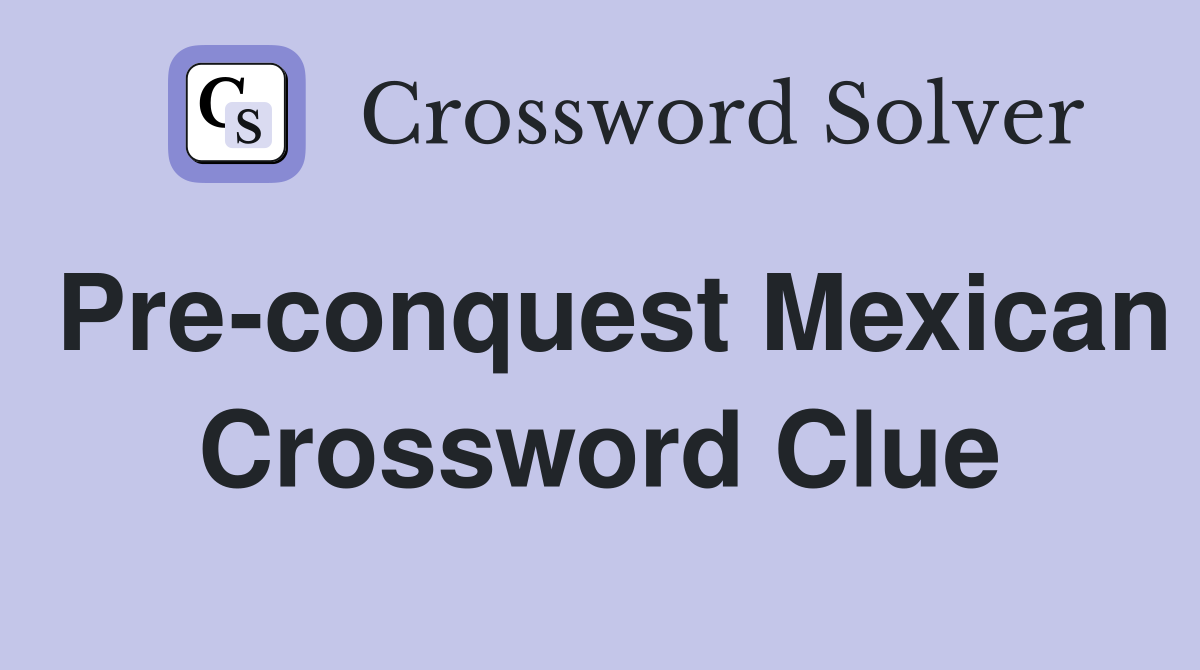 Pre-conquest Mexican Crossword Clue