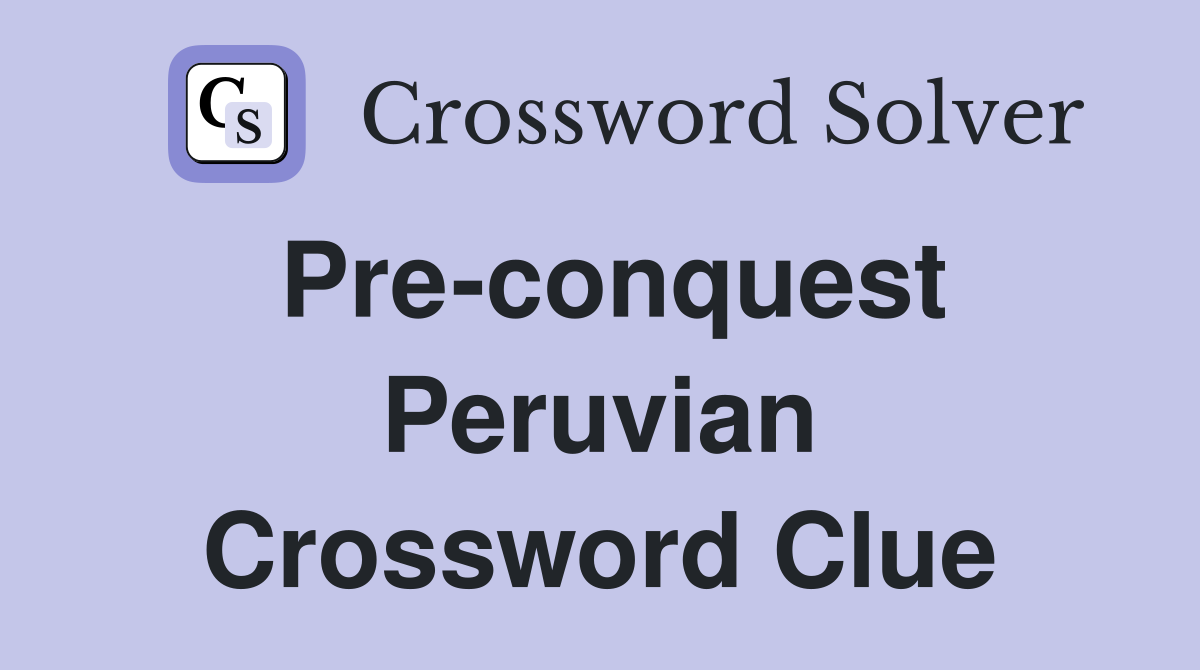 Pre-conquest Peruvian Crossword Clue