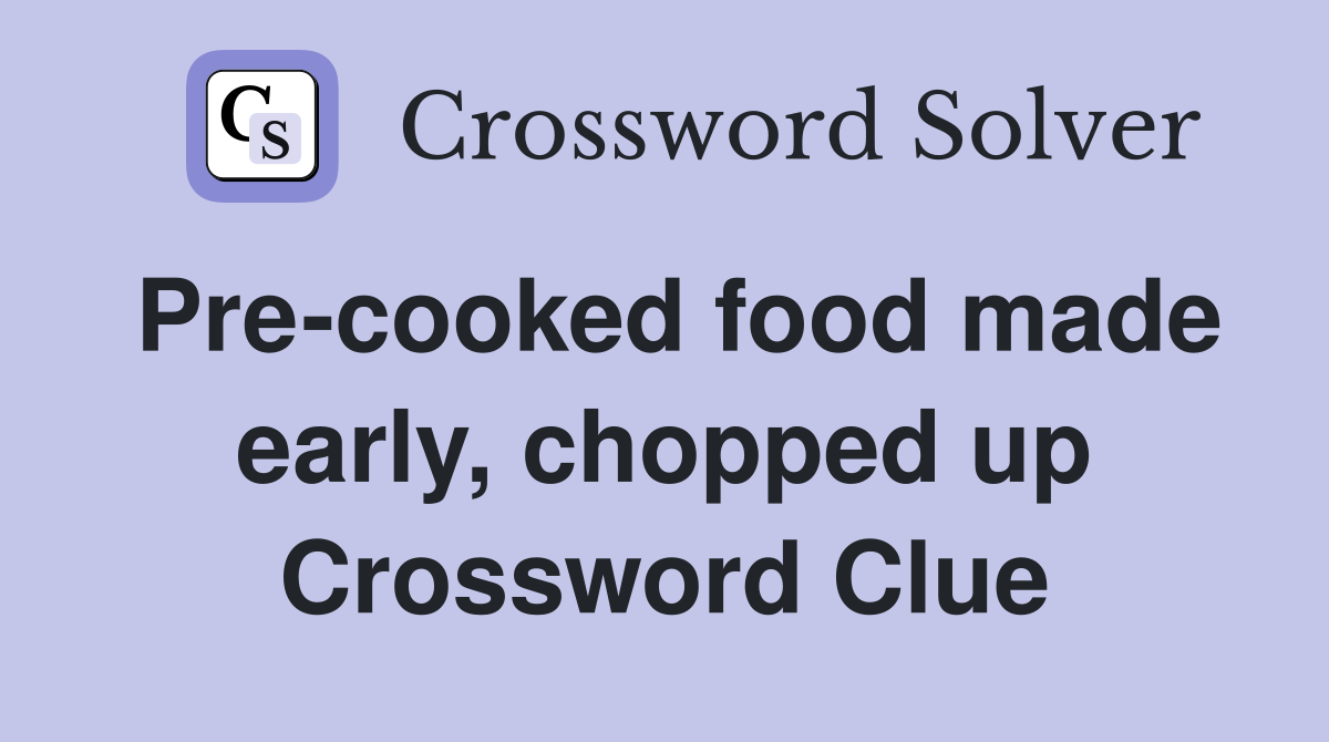 Pre-cooked food made early, chopped up Crossword Clue