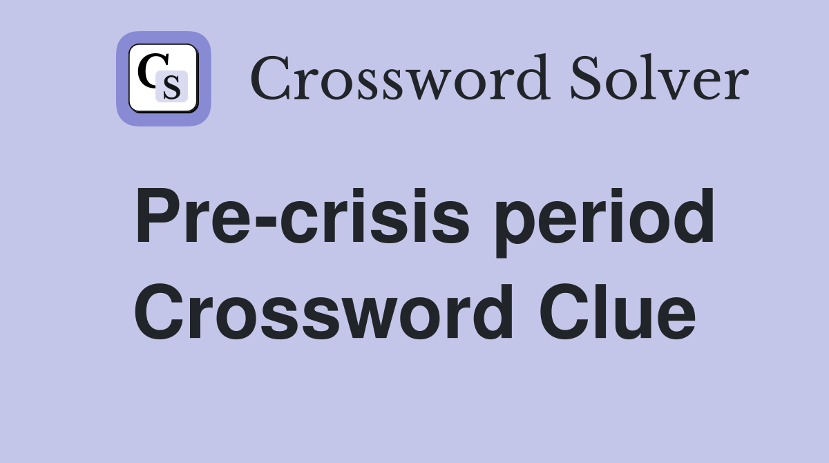 Pre-crisis period Crossword Clue