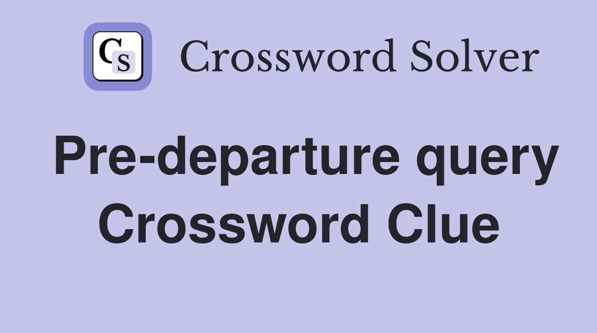 Pre-departure query Crossword Clue