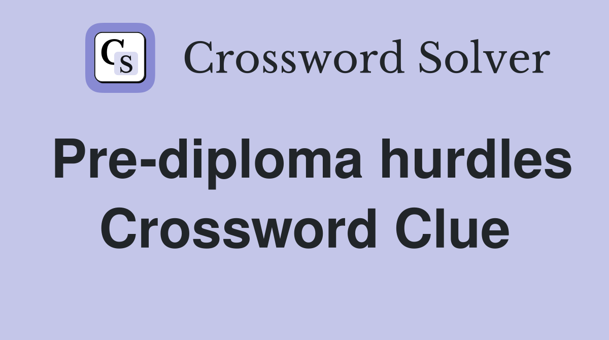 Pre-diploma hurdles Crossword Clue