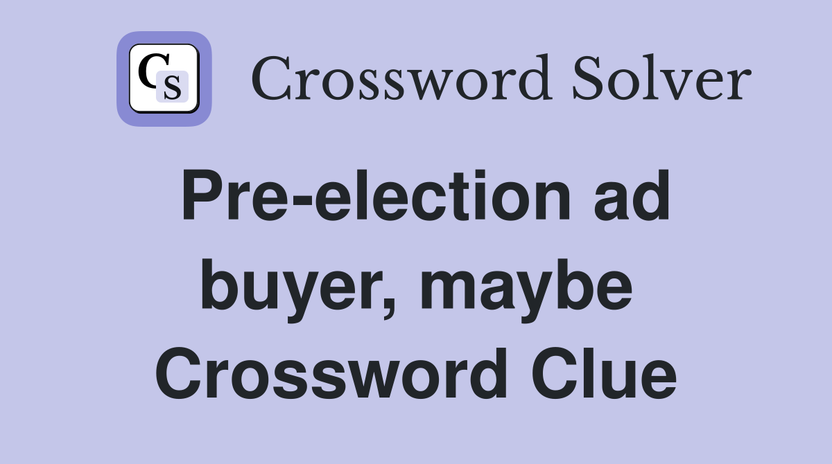 Pre-election ad buyer, maybe Crossword Clue
