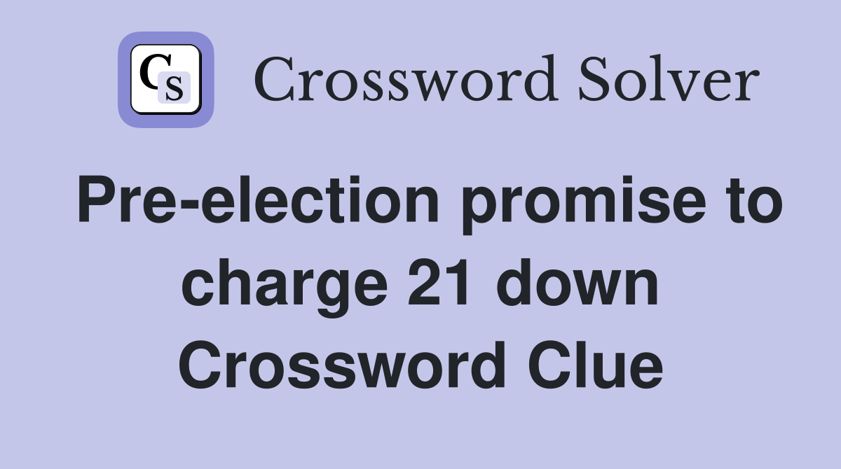 Pre-election promise to charge 21 down Crossword Clue