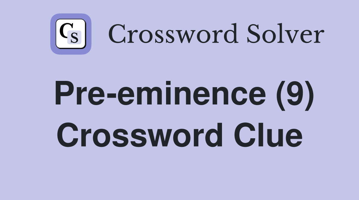 Pre-eminence (9) Crossword Clue