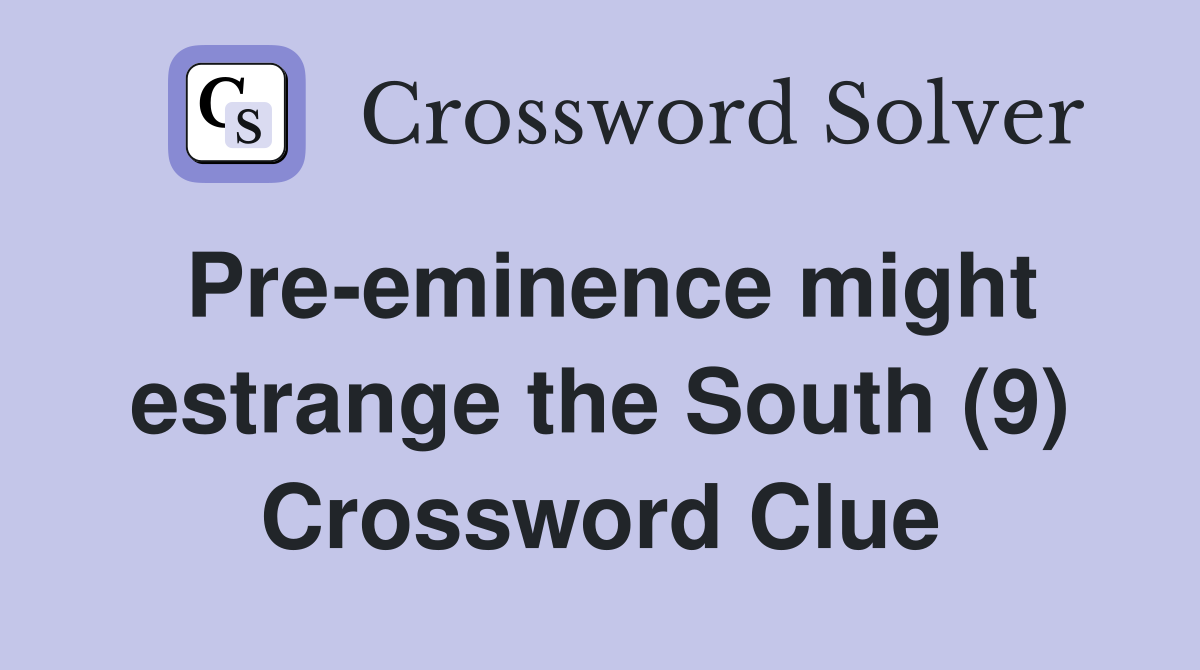 Pre-eminence might estrange the South (9) Crossword Clue