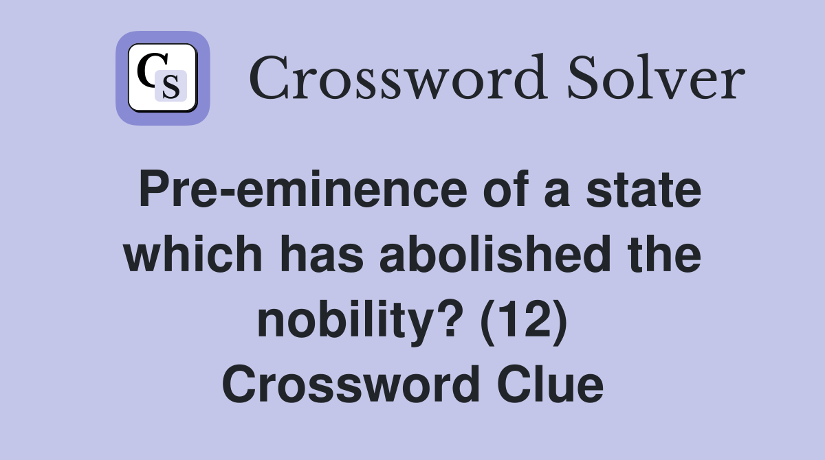 Pre-eminence of a state which has abolished the nobility? (12) Crossword Clue