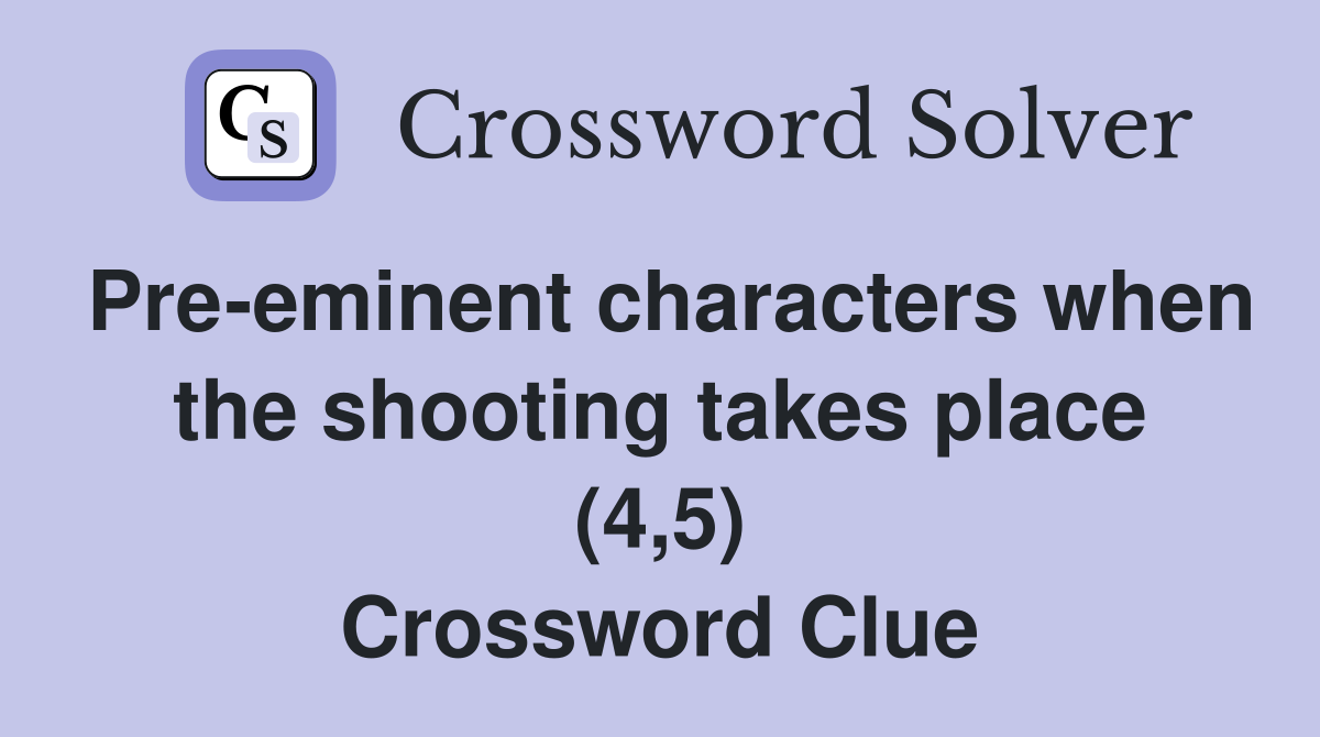 Pre-eminent characters when the shooting takes place (4,5) Crossword Clue