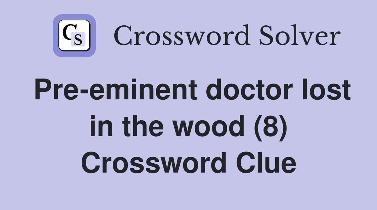 Pre-eminent doctor lost in the wood (8) Crossword Clue