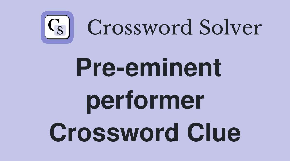 Pre-eminent performer Crossword Clue
