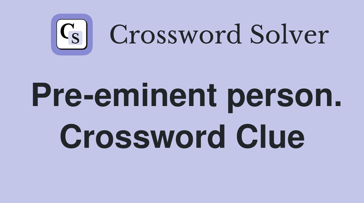 Pre-eminent person. Crossword Clue