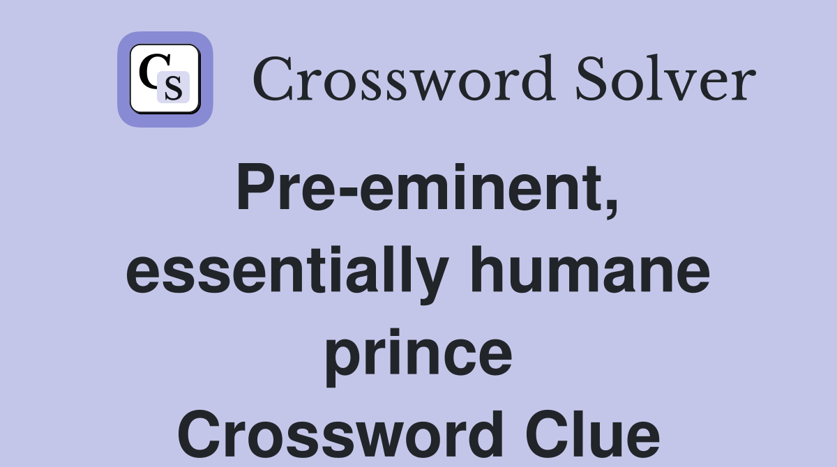 Pre-eminent, essentially humane prince Crossword Clue